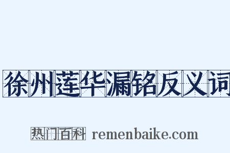 徐州莲华漏铭反义词是什么意思的图片